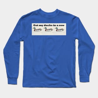 Got my ducks in a row Long Sleeve T-Shirt